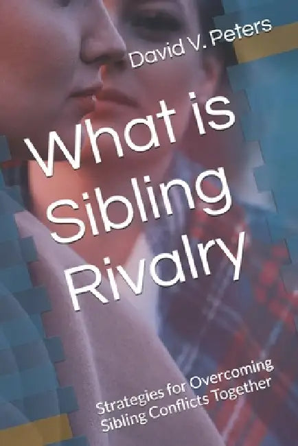 What is Sibling Rivalry: Strategies for Overcoming Sibling Conflicts Together by David V. Peters
