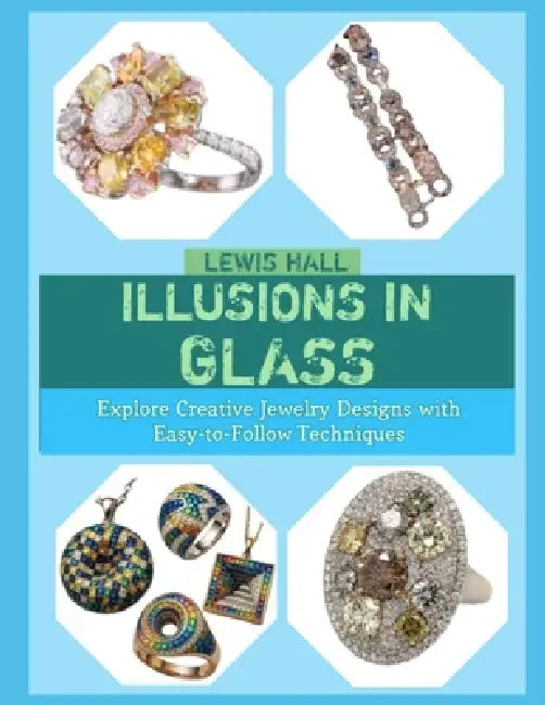 Illusions in Glass: Explore Creative Jewelry Designs with Easy-to-Follow Techniques by Lewis Hall