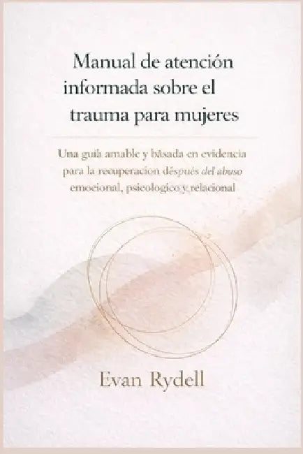 Manual de atención informada sobre el trauma para mujeres: Una guía amable y basada en evidencia para la recuperación después del abuso emocional, psi by Evan Rydell
