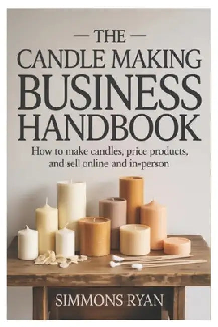 The Candle Making Business Handbook: How to Make Candles, Price Products, and Sell Online and In-Person by Simmons Ryan