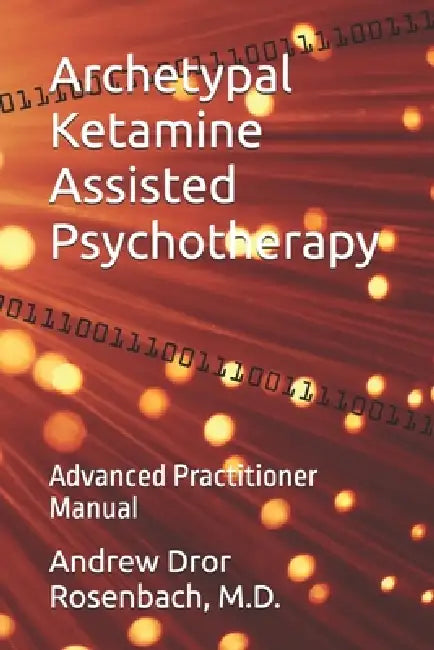 Archetypal Ketamine Assisted Psychotherapy: Advanced Practitioner Manual by Andrew Dror Rosenbach