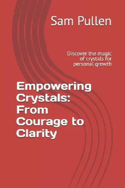 Empowering Crystals: From Courage to Clarity: Discover the magic of crystals for personal growth by Sam Pullen