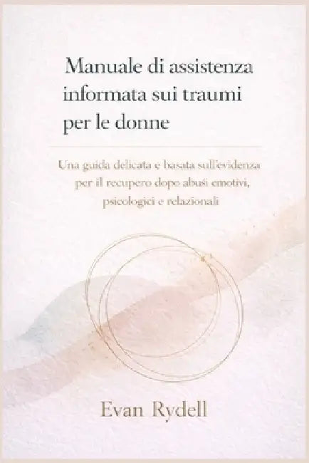 Manuale di assistenza informata sui traumi per le donne: Una guida delicata e basata sull'evidenza per il recupero dopo abusi emotivi, psicologici e r by Evan Rydell