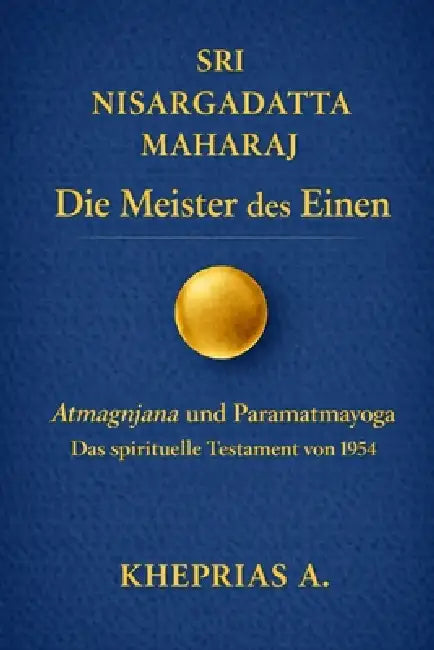 Sri Nisargadatta Maharaj - Die Meister des Einen: Atmagnyana ani Paramatmayoga Die Erkenntnis des Selbst und der Yoga des Höchsten Selbst (Das Origina by Kheprias A