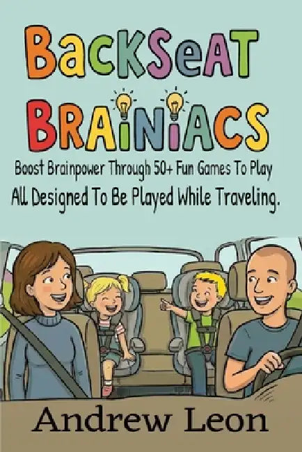 Backseat Brainiacs 50 Plus Learning Games To Play While Traveling In A Car Or Road Trip Ages 4-8+ by Andrew Leon