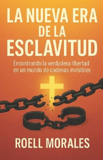 La Nueva Era de la Esclavitud: Encontrando la verdadera libertad en un mundo de cadenas invisibles by Roell Morales