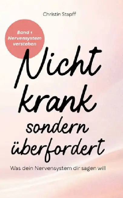 Nicht krank - sondern überfordert: Was dein Nervensystem dir sagen will Ein Wegweiser bei Erschöpfung, Angst und dem Gefühl, ständig funktionieren zu by Christin Stapff