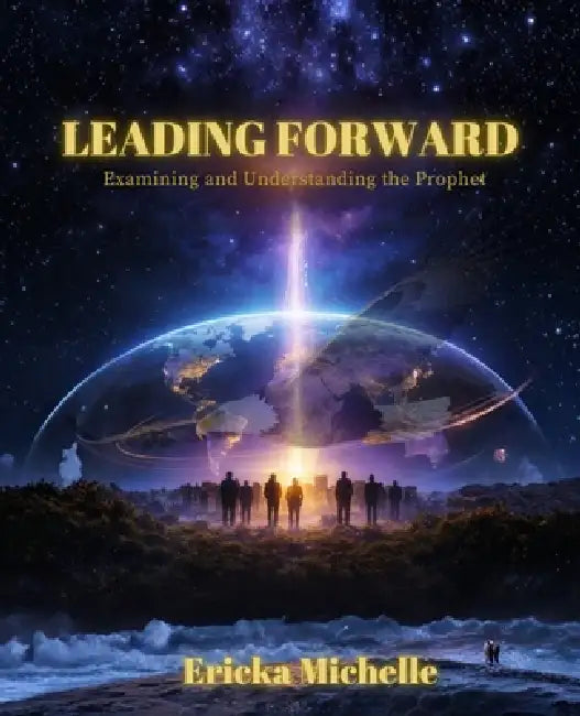 Leading Forward: Examining and Understanding the Prophet by Ericka Michelle