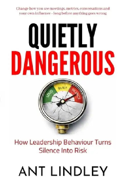 Quietly Dangerous: How Leadership Behaviour Turns Silence into Risk by Ant Lindley