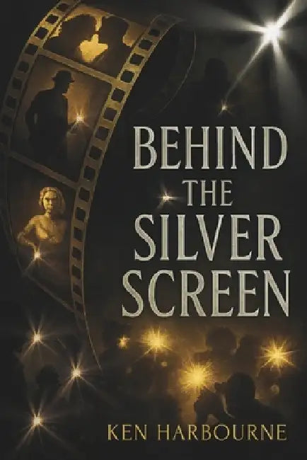 Behind the Silver Screen: True Stories of Hollywood's Biggest Scandals and the Industry They Changed by Ken Harbourne