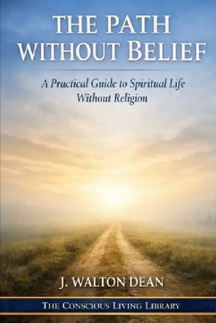 The Path Without Belief: A Practical Guide to Spiritual Life Without Religion by J. Walton Dean