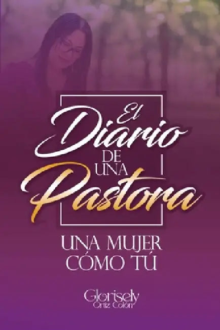 El Diario de una Pastora: Una mujer como tú. by Glorisely Ortiz Colón