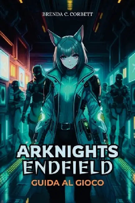 Arknights: ENDFIELD GUIDA AL GIOCO: Missioni Master Key, scopri segreti nascosti e costruisci una squadra ottimale by Brenda C. Corbett