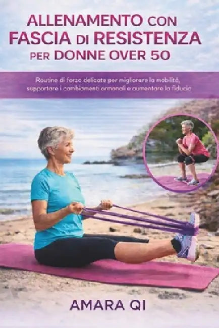 Allenamento Con Fascia Di Resistenza Per Donne Over 50: Routine di forza delicate per migliorare la mobilità, supportare i cambiamenti ormonali e aume by Amara Qi