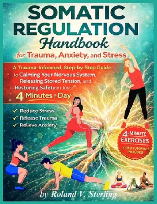 The Somatic Regulation Handbook for Trauma, Anxiety, and Stress: A Trauma-Informed, Step-by-Step Guide to Calming Your Nervous System, Releasing Store by Roland V. Sterling