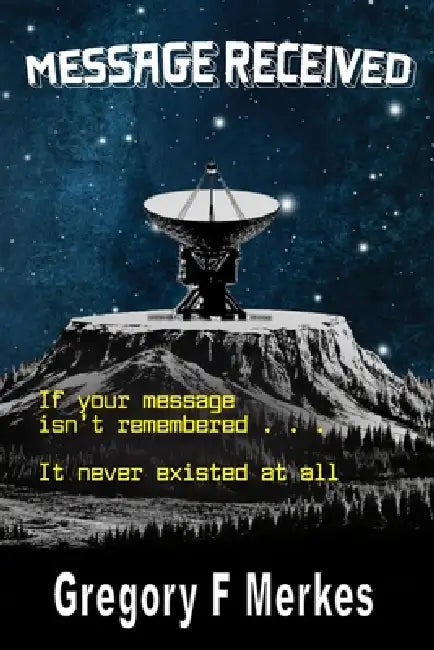 Message Received: If your message isn't remembered, It never existed at all by Gregory F. Merkes