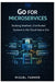 Go for Microservices: Building Resilient, Distributed Systems in the Cloud-Native Era by Miguel Farmer