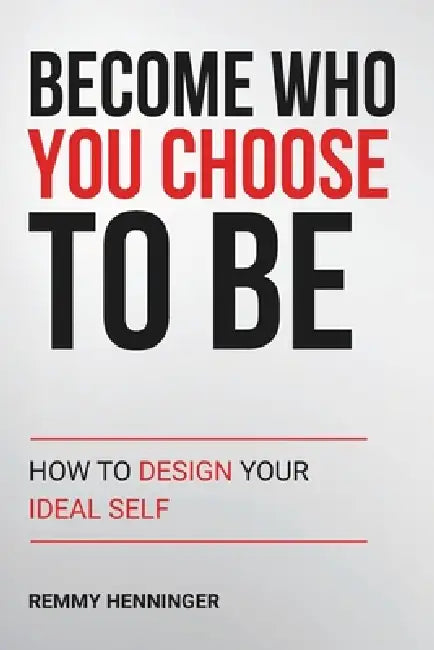 Become Who You Choose To Be: How to Design Your Ideal Self by Remmy Henninger