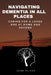 Navigating Dementia in All Places: Caring for a Loved Ones at Home and Beyond by Josh Duane