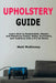 Upholstery Guide: Learn How to Reupholster, Repair, and Reinforce Chairs, Sofas, Armchairs, and Cushions Like a Pro at Home by Matt McKinney