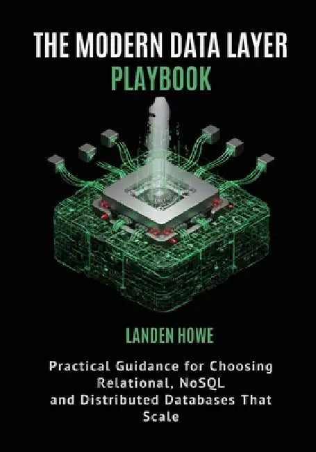 The Modern Data Layer Playbook: Practical Guidance for Choosing Relational, NoSQL, and Distributed Databases That Scale by Landen Howe