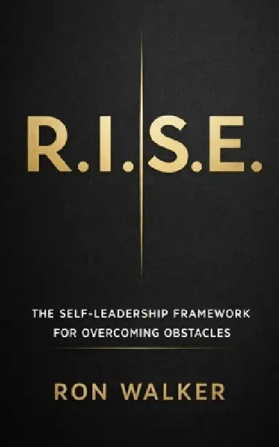 R.I.S.E.: The Self-Leadership Framework for Overcoming Obstacles by Ron Walker