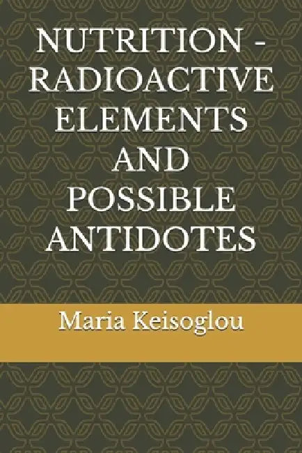 Nutrition - Radioactive Elements and Possible Antidotes by Maria Keisoglou
