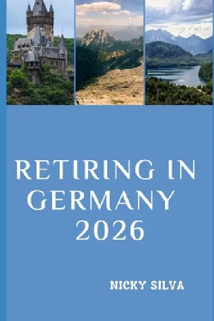 Retiring in Germany 2026: Everything You Need to Know to Retire Confidently and Live Well in Germany by Nicky Silva