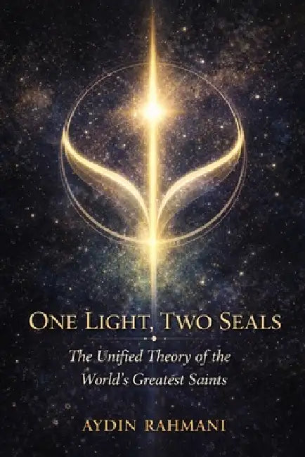 One Light, Two Seals: The Unified Theory of the World's Greatest Saints by Aydin Rahmani