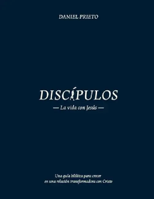 Discípulos, la vida con Jesús: Una guía bíblica para crecer en una relación transformadora con Cristo by Daniel Prieto