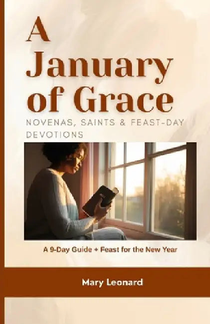 A January of Grace Novenas, Saints & Feast-Day Devotions: A 9-Day Guide + Feast for the New Year by Mary Leonard
