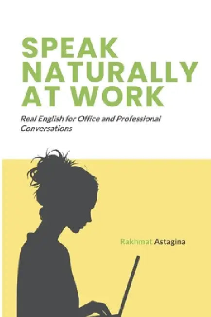 Speak Naturally at Work: Real English for Office and Professional Conversations by Rakhmat Astagina
