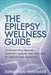 The Epilepsy Wellness Guide: Understanding Seizures, Treatment Options and Daily Care for Patients and Caregivers by Jonathan Whitaker