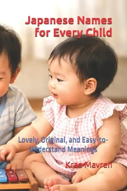 Japanese Names for Every Child: Lovely, Original, and Easy-to-Understand Meanings by Krae Mavren