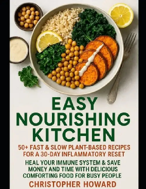 Easy Nourishing Kitchen: 50+ Fast & Slow Plant-Based Recipes for a 30-Day Inflammatory Reset. Heal Your Immune System & Save Money and Time with Delic by Christopher Howard