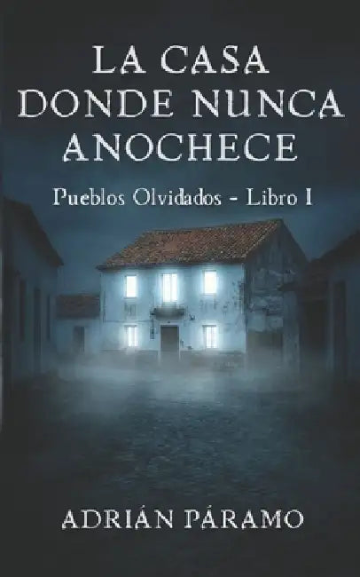 La casa donde nunca anochece: Una novela de terror psicológico by Adrián Páramo
