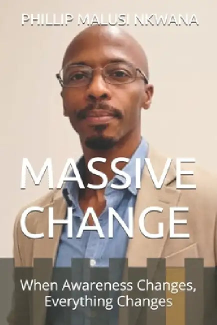 Massive Change: When Awareness Changes, Everything Changes by Phillip Malusi Nkwana