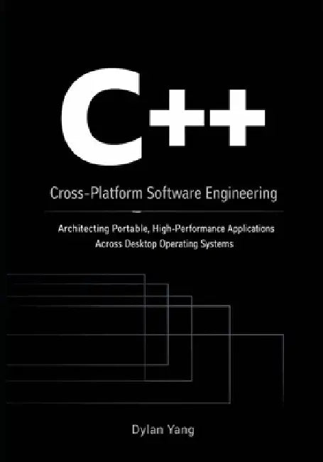 Cross-Platform Software Engineering with C++: Architecting Portable, High-Performance Applications Across Desktop Operating Systems by Dylan Yang