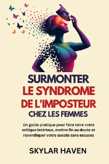 Surmonter Le syndrome de l'imposteur chez les femmes: Un guide pratique pour faire taire votre critique intérieur, mettre fin au doute et revendiquer by Skylar Haven
