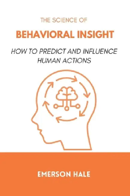 The Science of Behavioral Insight: How to Predict and Influence Human Actions by Emerson Hale