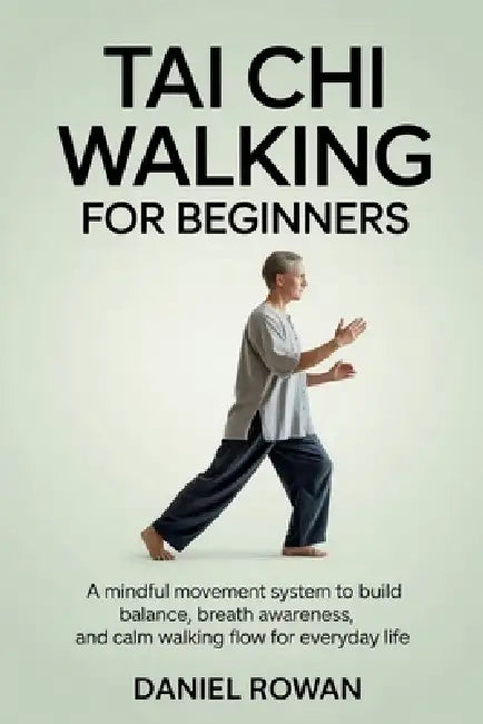 Tai CHI Walking for Beginners: A Mindful Movement System to Build Balance, Breath Awareness, and Calm Walking Flow for Everyday Life by Daniel Rowan