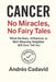 Cancer: No Miracles, No Fairy Tales: What No Guru, Influencer, or Well-Meaning Neighbor Will Ever Tell You by Andrés Cadavid