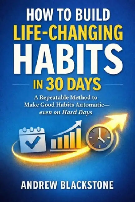 How to Build Life-Changing Habits in 30 Days.: A Repeatable Method to Make Good Habits Automatic-even on Hard Days by Andrew Blackstone