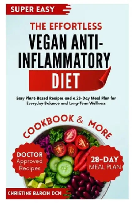 The Effortless Vegan Anti-Inflammatory Diet: Easy Plant-Based Recipes and a 28-Day Meal Plan for Everyday Balance and Long-Term Wellness by Christine Baron Dcn