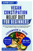 Vegan Constipation Relief Diet for Beginners: High-Fiber Plant-Based Recipes and a 28-Day Meal Plan Designed to Support Digestive Comfort, and Healthy by Christine Baron Dcn