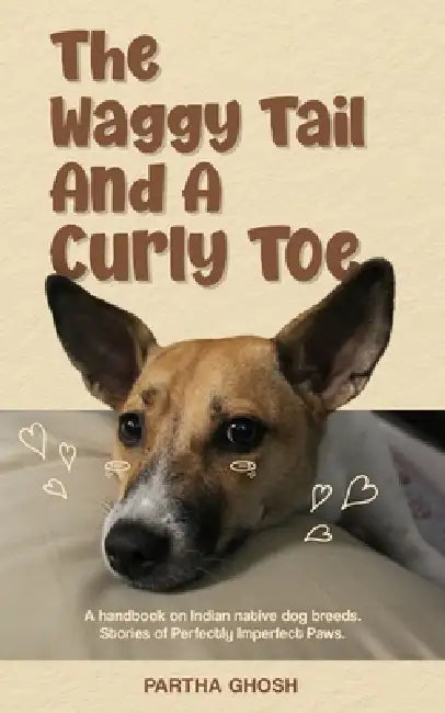 The waggy tail & a curly toe: A handbook on Indian native dog breeds, Stories of Perfectly Imperfect Paws by Partha Ghosh