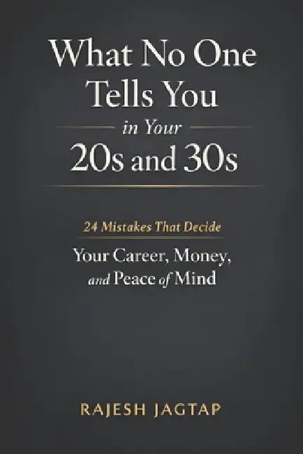 What No One Tells You in Your 20s and 30s: 24 Mistakes That Decide Your Career, Money, and Peace of Mind by Rajesh Jagtap