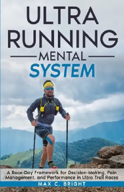Ultra Running Mental System: A Race-Day Decision Framework for Pain, Fatigue, and Performance in Ultra Trail Racing by Max C. Bright