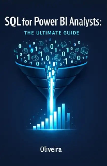 SQL for Power BI Analysts: The Ultimate Guide: Master Data Extraction, Speed Up Slow Dashboards, and Stop Relying on IT Support by Oliveira