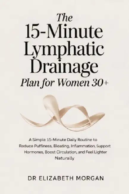 The 15-Minute Lymphatic Drainage Plan for Women 30+: A Simple 15-Minute Daily Routine to Reduce Puffiness, Bloating, Inflammation, Support Hormones, B by Elizabeth Morgan